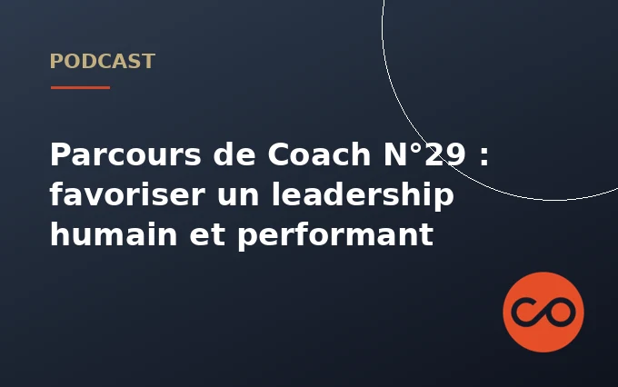 Parcours de Coach N°29 : favoriser un leadership humain et performant